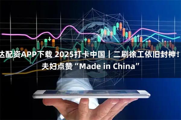 盈盛达配资APP下载 2025打卡中国｜二刷徐工依旧封神！中埃夫妇点赞“Made in China”
