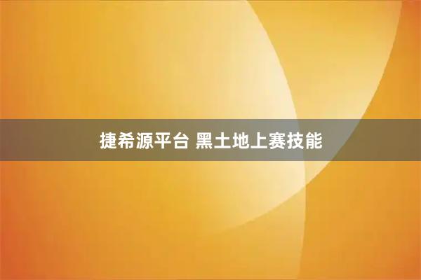 捷希源平台 黑土地上赛技能