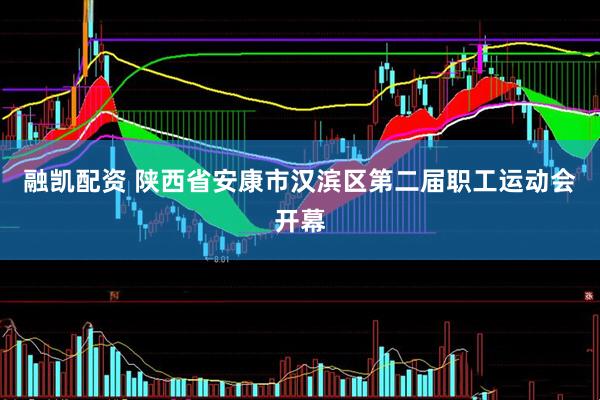 融凯配资 陕西省安康市汉滨区第二届职工运动会开幕