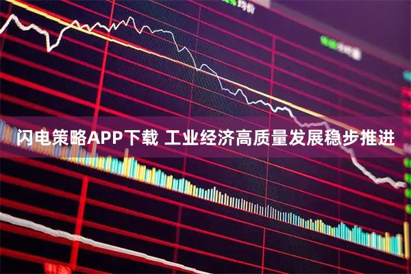 闪电策略APP下载 工业经济高质量发展稳步推进
