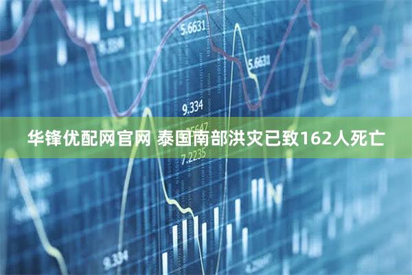 华锋优配网官网 泰国南部洪灾已致162人死亡