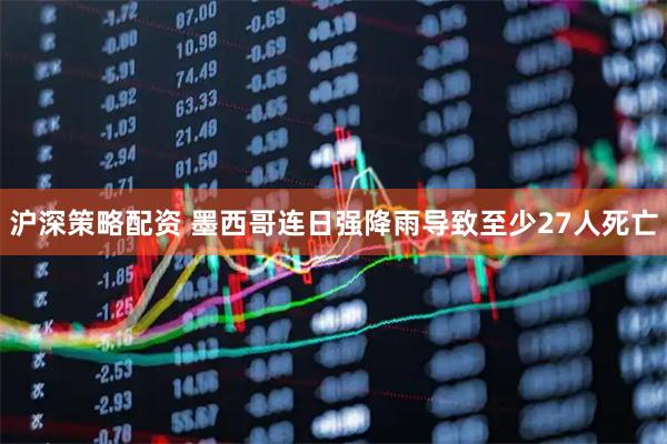 沪深策略配资 墨西哥连日强降雨导致至少27人死亡