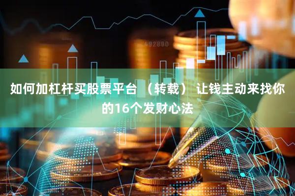 如何加杠杆买股票平台 （转载） 让钱主动来找你的16个发财心法