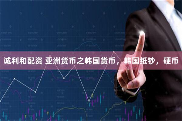 诚利和配资 亚洲货币之韩国货币，韩国纸钞，硬币
