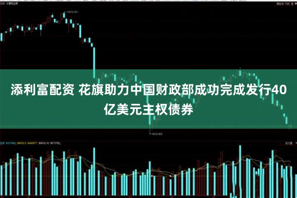 添利富配资 花旗助力中国财政部成功完成发行40亿美元主权债券