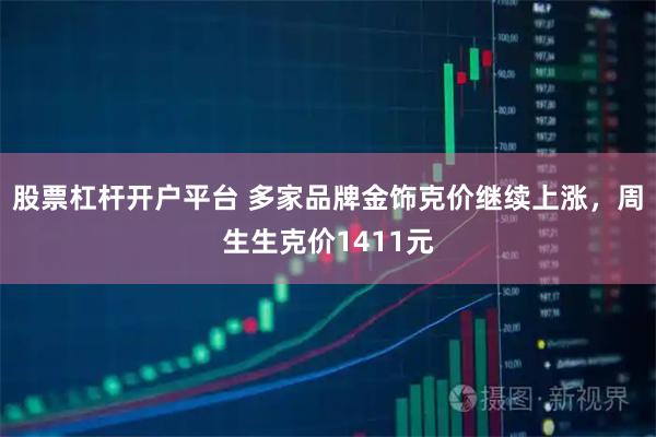 股票杠杆开户平台 多家品牌金饰克价继续上涨，周生生克价1411元