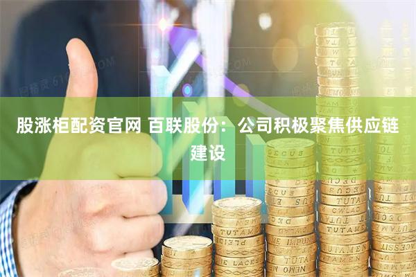 股涨柜配资官网 百联股份：公司积极聚焦供应链建设