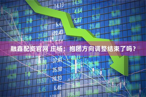 融鑫配资官网 庄杨：抱团方向调整结束了吗？