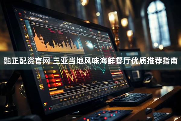 融正配资官网 三亚当地风味海鲜餐厅优质推荐指南