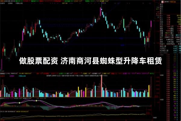 做股票配资 济南商河县蜘蛛型升降车租赁