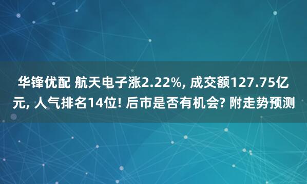 华锋优配 航天电子涨2.22%, 成交额127.75亿元, 人气排名14位! 后市是否有机会? 附走势预测