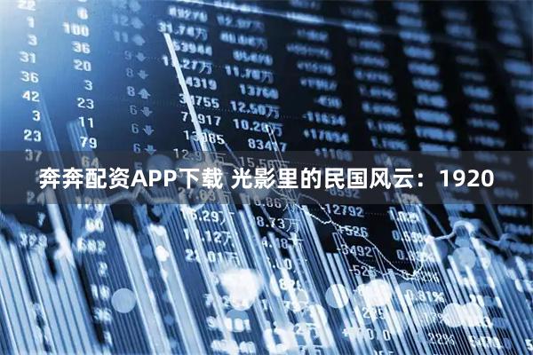 奔奔配资APP下载 光影里的民国风云：1920