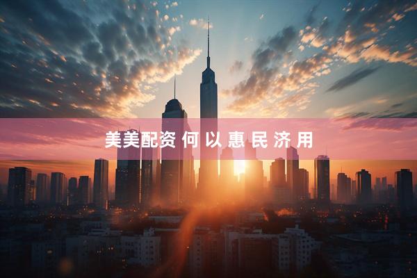 美美配资 何 以 惠 民 济 用